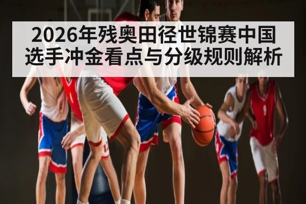 2026年残奥田径世锦赛中国选手冲金看点与分级规则解析 - Kaiyun sports